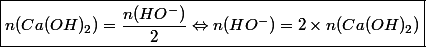 \boxed{n(Ca(OH)_2) = \dfrac{n(HO^-)}{2} \Leftrightarrow n(HO^-) = 2 \times n (Ca(OH)_2)} 